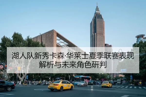 湖人队新秀卡森·华莱士夏季联赛表现解析与未来角色研判