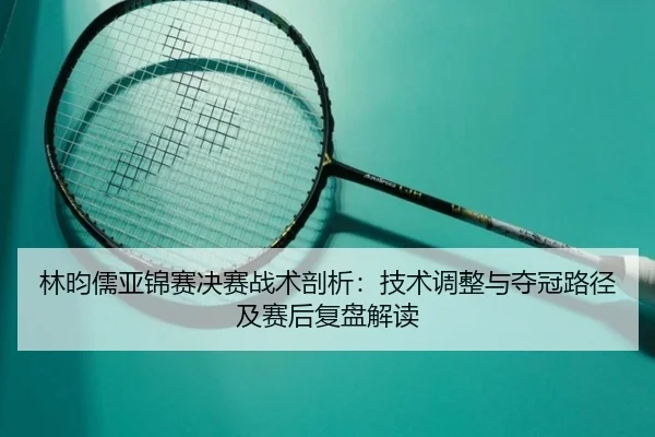 lin-yun-ru-ya-jin-sai-jue-sai-zhan-shu-pou-xi-ji-shu-tiao-zheng-yu-duo-guan-lu-jing-ji-sai-hou-fu-pan-jie-du-2-780.jpg